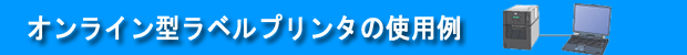 オンライン型ラベルプリンタの使用例