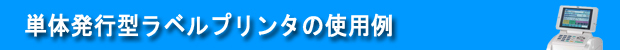単体発行型ラベルプリンタの使用例
