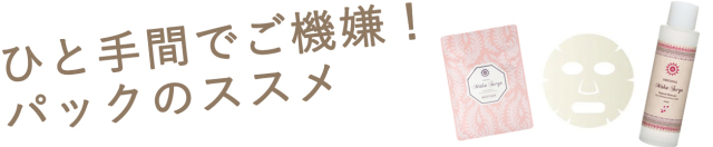 ひと手間でご機嫌！パックのすすめ