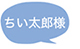 ちい太郎様