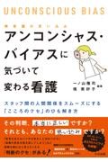 アンコンシャス・バイアス（無意識の思い込み）に気づいて変わる看護　スタッフ間の人間関係をスムーズにする「こころのクセ」のひも解き方
