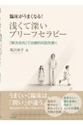 臨床がうまくなる！　浅くて深いブリーフセラピー 解決志向で治療的対話を磨く