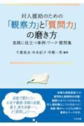 対人援助のための「観察力」と「質問力」の磨き方　実践に役立つ事例・ワーク・質問集