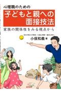 心理職のための子どもと親への面接技法　家族の関係性を見る視点から