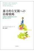 暴力的な父親への治療戦略   行動変容・家族関係改善のための新たな介入プログラム