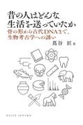 昔の人はどんな生活を送っていたか  骨の形から古代DNAまで、生物考古学への誘い