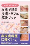 こんなときどうする！？ 在宅で診る皮膚トラブル解決ブック