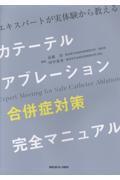 エキスパートが実体験から教える  カテーテルアブレーション 合併症対策 完全マニュアル ［Web動画付］