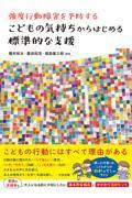 強度行動障害を予防する　こどもの気持ちからはじめる標準的な支援