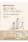 臨床がうまくなる！　浅くて深いブリーフセラピー 解決志向で治療的対話を磨く