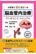 現場ですぐ役立つ　脳血管内治療ワンポイントマニュアル