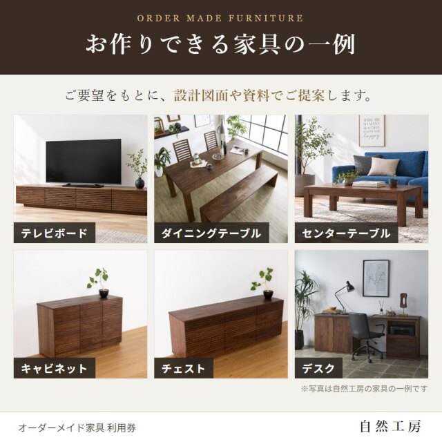 お作りできる家具の一例　ご要望をもとに、設計図面や資料でご提案します。テレビボード、ダイニングテーブル、センターテーブル、キャビネット、チェスト、デスク。※写真は自然工房の家具の一例です