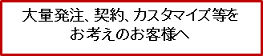 大量発注、契約、カスタマイズなどをお考えの方へ
