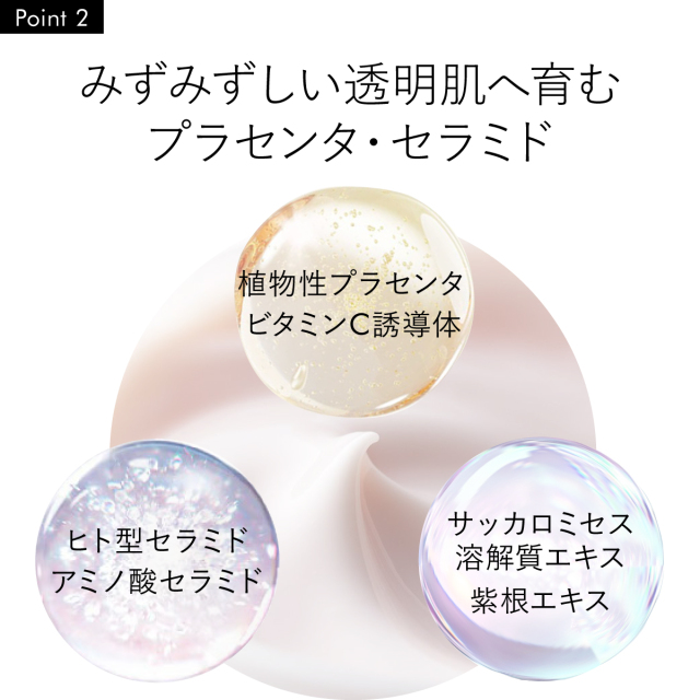 みずみずしい透明肌へ育む プラセンタ・セラミド