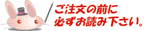 ご注文の前に必ずお読み下さい