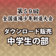 第59回　全国道場少年剣道大会　中学生の部　試合別動画ダウンロード