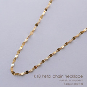 K18 ペタル チェーン ネックレス 【 0.28mm × 1.8mm幅 】 【 40cm 45cm 50cm 60cm 80cm 】