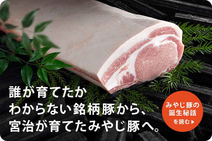 誰が育てたかわからない銘柄豚から、宮治が育てたみやじ豚へ。