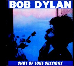 Bob Dylan ボブ・ディラン/Shot of Love Studio Outtakes and Rough Mixes Unreleased 1980-1981