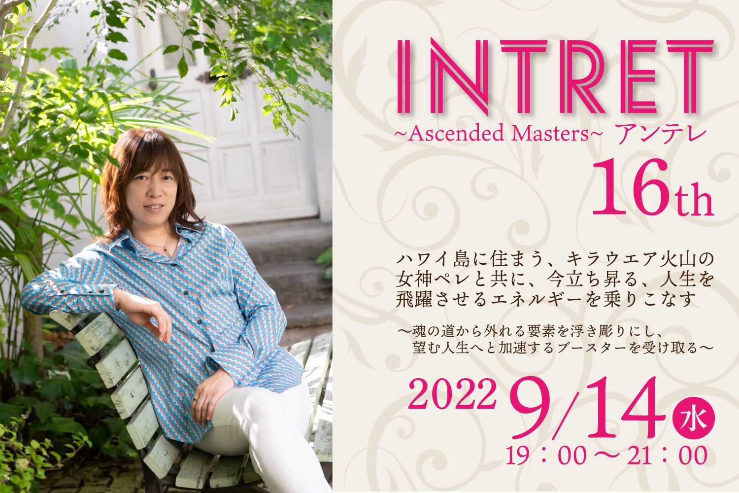 ★2022/09/14(水)【INTRET(アンテレ )：『ハワイ島に住まう、キラウエア火山の女神ペレと共に、今立ち昇る、人生を飛躍させるエネルギーを乗りこなす～魂の道から外れる要素を浮き彫りにし、望む人生へと加速するブースターを受け取る～』】