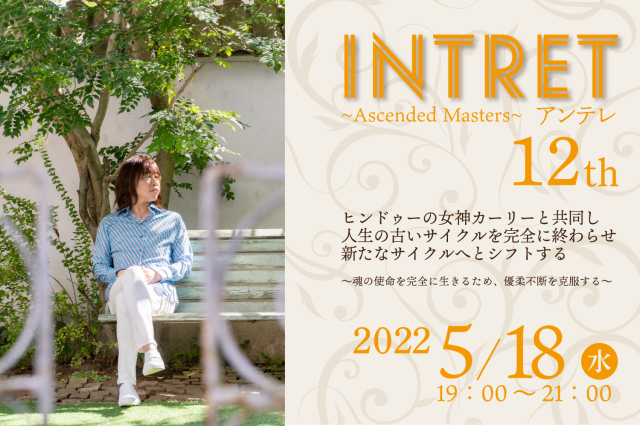 ★2022/05/18(水)【INTRET(アンテレ )：『ヒンドゥーの女神カーリーと共同し、人生の古いサイクルを完全に終わらせ、新たなサイクルへとシフトする～魂の使命を完全に生きるため、優柔不断を克服する～】