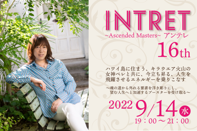 ★2022/09/14(水)【INTRET(アンテレ )：『ハワイ島に住まう、キラウエア火山の女神ペレと共に、今立ち昇る、人生を飛躍させるエネルギーを乗りこなす～魂の道から外れる要素を浮き彫りにし、望む人生へと加速するブースターを受け取る～』】