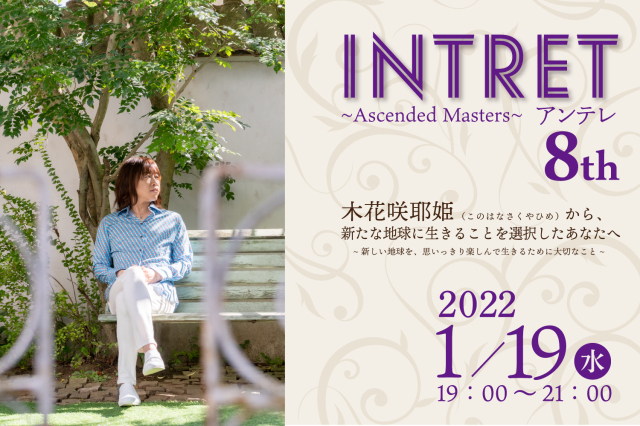 ★【INTRET(アンテレ )：『木花咲耶姫（このはなさくやひめ）から、新たな地球に生きることを選択したあなたへ～新しい地球を、思いっきり楽しんで生きるために大切なこと～ 】