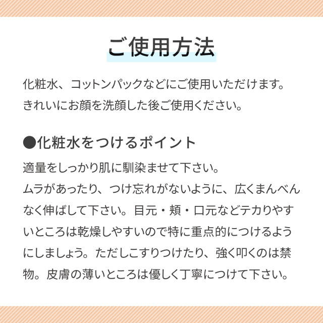 ビタミンＣ誘導体化粧水 ご使用方法 化粧水、コットンパックなどにご使用いただけます。きれいにお顔を洗顔した後ご使用ください。