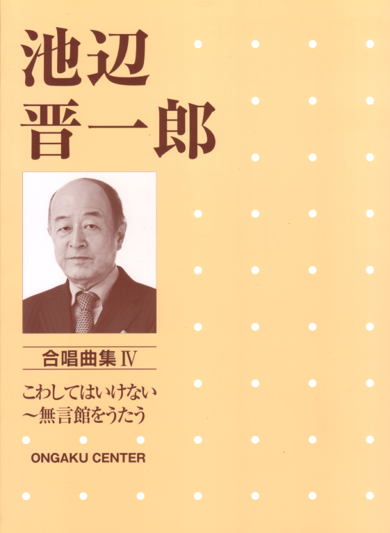 楽譜集 池辺晋一郎 合唱曲集４ こわしてはいけない 無言館をうたう