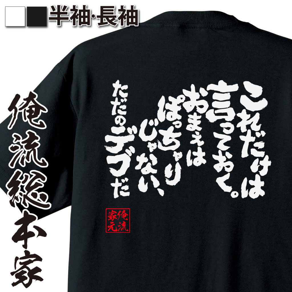 俺流総本家　魂心Tシャツ「これだけは言っておく。おまえはぽっちゃりじゃない、ただのデブだ」