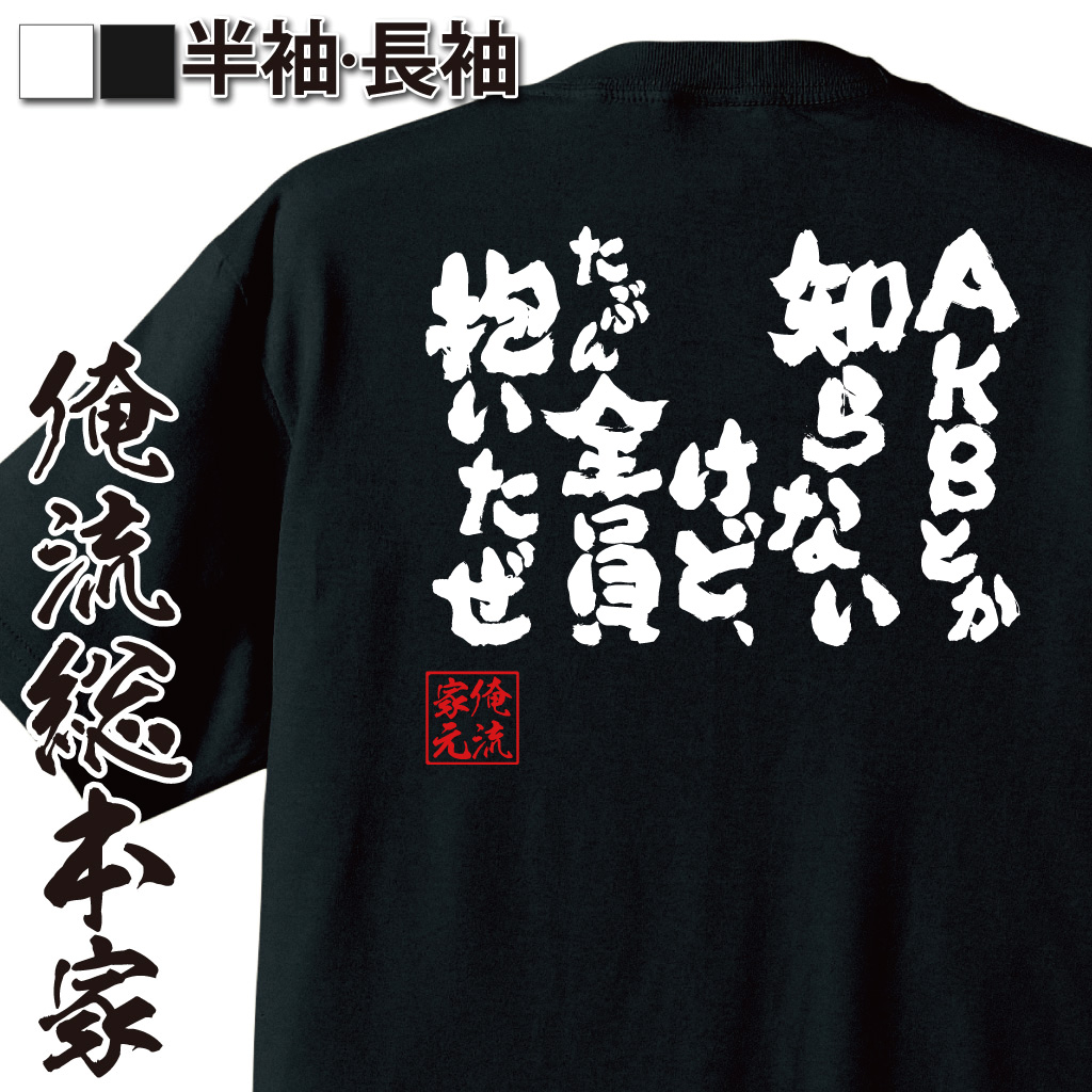 魂心Tシャツ【AKBとか知らないけど、たぶん全員抱いたぜ】