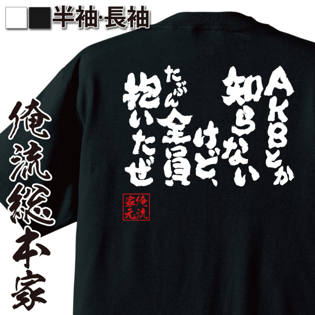 魂心Tシャツ【AKBとか知らないけど、たぶん全員抱いたぜ】