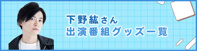 下野紘さん出演番組グッズ