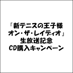 『新テニスの王子様 オン・ザ・レイディオ』生放送記念CD購入キャンペーン