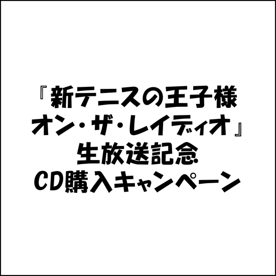 『新テニスの王子様 オン・ザ・レイディオ』生放送記念CD購入キャンペーン