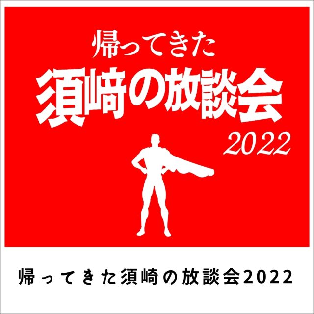 帰ってきた！須崎の放談会2022　(255分)