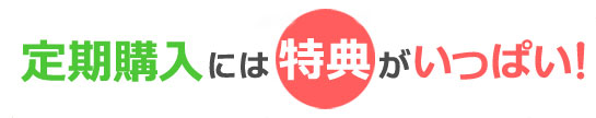 定期購入には特典がいっぱい！