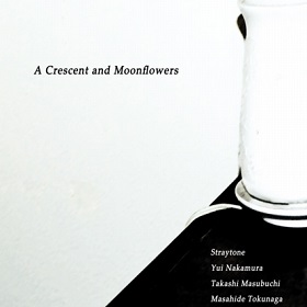 Straytone , 中村ゆい , 増渕顕史 , 徳永将豪 / A Crescent and Moonflower