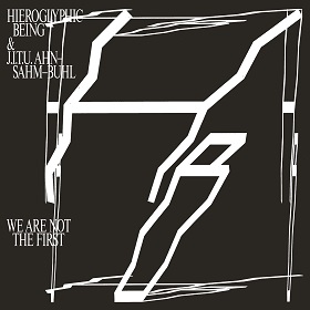Hieroglyphic Being & J.I.T.U. Ahn-Sahm-Buhl / We Are Not The First