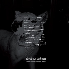 Kikuchi Yukinori ＋ Francisco Merino  / About Our Darkness