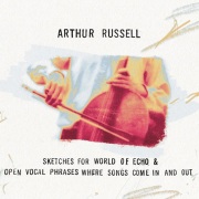 Arthur Russell / Sketches For World of Echo & Open Vocal Phrases, Where Songs Come in And Out