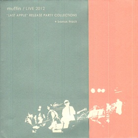 muffin / Live 2012 『ラスト・アップル』リリース・パーティー・コレクションズ