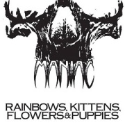 MANIAC (pre-WARGASM) / Rainbows, Kittens, Flowers & Puppies