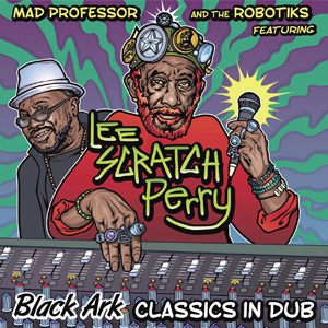 MAD PROFESSOR AND THE ROBOTICS FEATURING LEE SCRATCH PERRY / BLACK ARK CLASSICS IN DUB