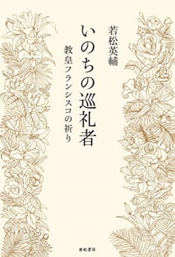 単行ソフトカバー 亜紀書房　 いのちの巡礼者　教皇フランシスコの祈り　　ISBN 978-4-7505-1632-5