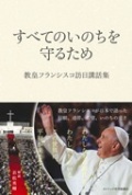 単行ソフトカバー　カトリック中央協議会　教皇フランシスコ訪日講話集　　すべてのいのちを守るため　ISBN 978-4-87750-223-2
