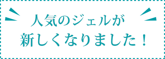 人気のジェルが新しくなりました！