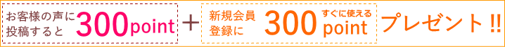 新規会員に登録して頂くとすぐにお使い頂ける300ポイントプレゼント