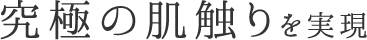 究極の肌触りを実感