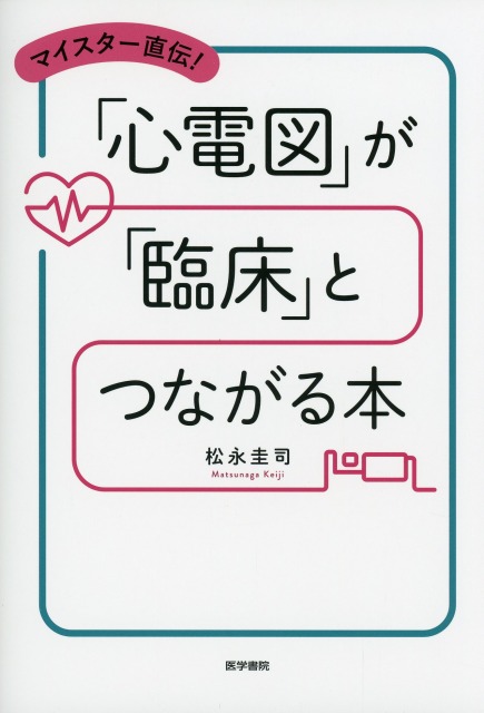 マイスター直伝！ 「心電図」が「臨床」とつながる本